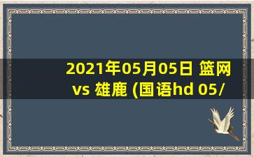 2021年05月05日 篮网 vs 雄鹿 (国语hd 05/05)高清直播